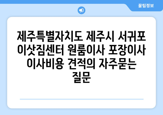 제주특별자치도 제주시 서귀포 이삿짐센터 원룸이사 포장이사 이사비용 견적