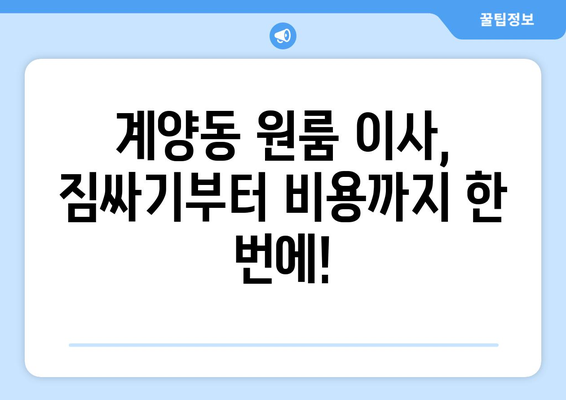 인천광역시 계양구 계양동 이삿짐센터 원룸이사 포장이사 이사비용 견적