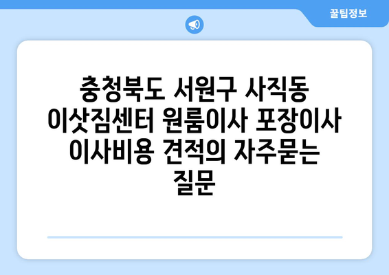 충청북도 서원구 사직동 이삿짐센터 원룸이사 포장이사 이사비용 견적