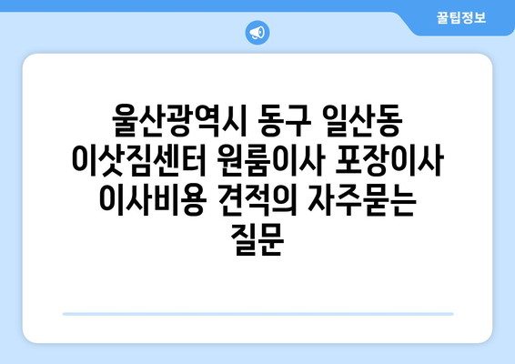 울산광역시 동구 일산동 이삿짐센터 원룸이사 포장이사 이사비용 견적