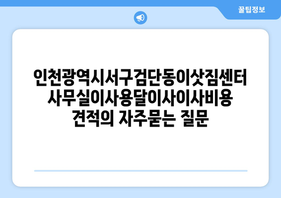 인천광역시서구검단동이삿짐센터사무실이사용달이사이사비용 견적