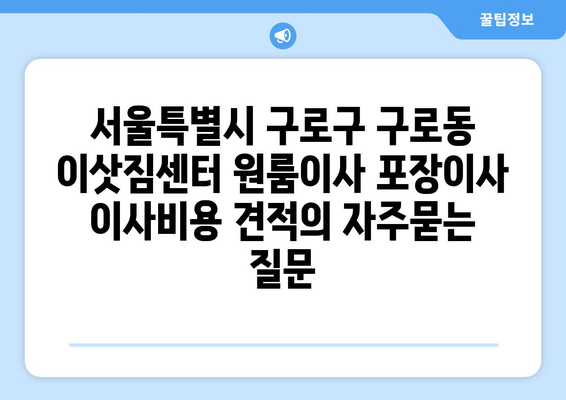 서울특별시 구로구 구로동 이삿짐센터 원룸이사 포장이사 이사비용 견적