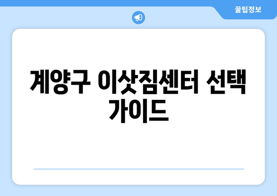 인천광역시 계양구 임학동 이삿짐센터 원룸이사 포장이사 이사비용 견적