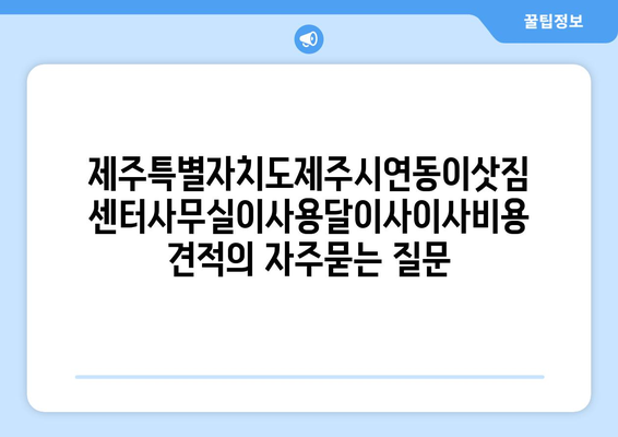 제주특별자치도제주시연동이삿짐센터사무실이사용달이사이사비용 견적