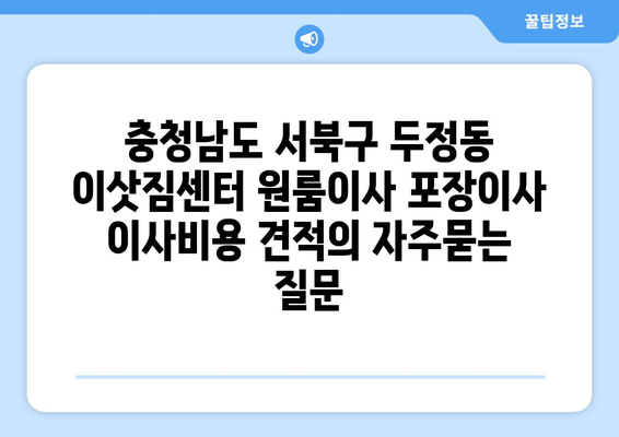 충청남도 서북구 두정동 이삿짐센터 원룸이사 포장이사 이사비용 견적