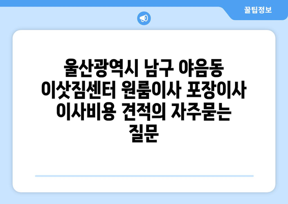 울산광역시 남구 야음동 이삿짐센터 원룸이사 포장이사 이사비용 견적