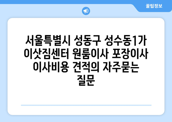 서울특별시 성동구 성수동1가 이삿짐센터 원룸이사 포장이사 이사비용 견적