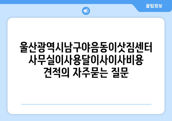 울산광역시남구야음동이삿짐센터사무실이사용달이사이사비용 견적