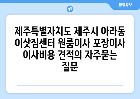 제주특별자치도 제주시 아라동 이삿짐센터 원룸이사 포장이사 이사비용 견적