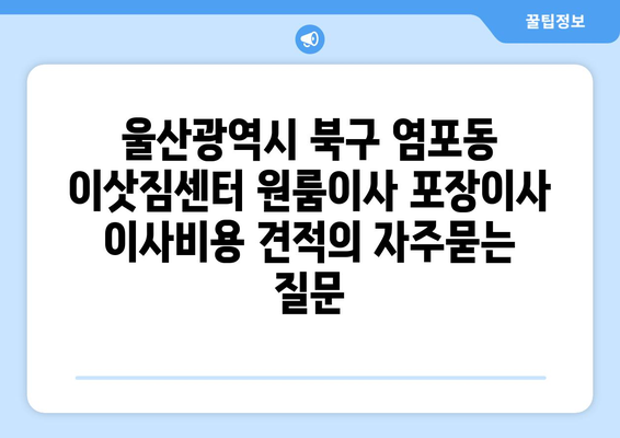 울산광역시 북구 염포동 이삿짐센터 원룸이사 포장이사 이사비용 견적