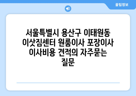 서울특별시 용산구 이태원동 이삿짐센터 원룸이사 포장이사 이사비용 견적