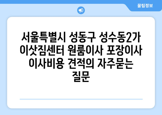 서울특별시 성동구 성수동2가 이삿짐센터 원룸이사 포장이사 이사비용 견적