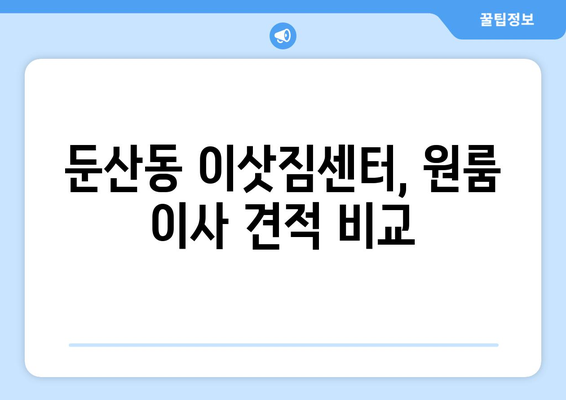 대전광역시 서구 둔ㅅ간동 이삿짐센터 원룸이사 포장이사 이사비용 견적