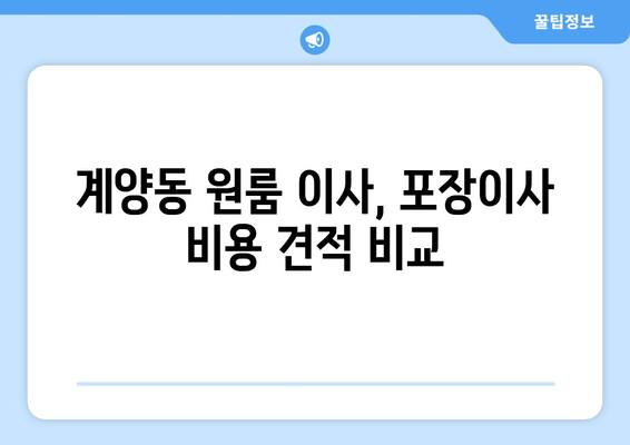 인천광역시 계양구 계양동 이삿짐센터 원룸이사 포장이사 이사비용 견적