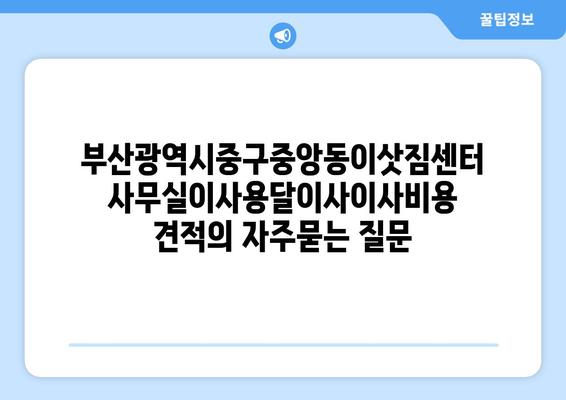 부산광역시중구중앙동이삿짐센터사무실이사용달이사이사비용 견적