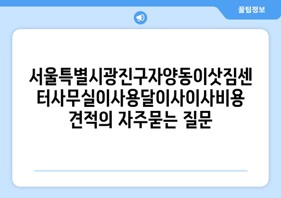 서울특별시광진구자양동이삿짐센터사무실이사용달이사이사비용 견적