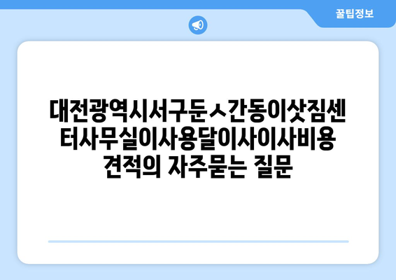 대전광역시서구둔ㅅ간동이삿짐센터사무실이사용달이사이사비용 견적