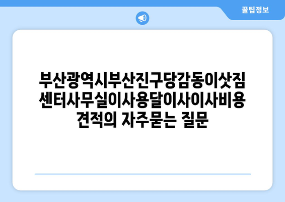 부산광역시부산진구당감동이삿짐센터사무실이사용달이사이사비용 견적