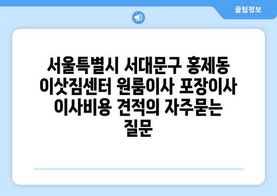 서울특별시 서대문구 홍제동 이삿짐센터 원룸이사 포장이사 이사비용 견적