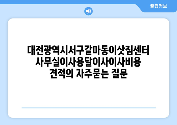 대전광역시서구갈마동이삿짐센터사무실이사용달이사이사비용 견적