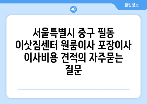 서울특별시 중구 필동 이삿짐센터 원룸이사 포장이사 이사비용 견적