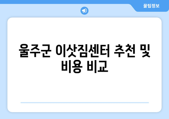 울산광역시 울주군 삼동면 이삿짐센터 원룸이사 포장이사 이사비용 견적